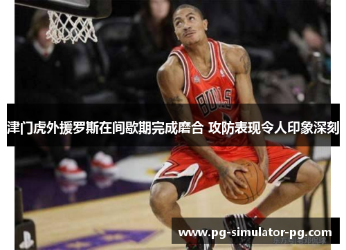 津门虎外援罗斯在间歇期完成磨合 攻防表现令人印象深刻
