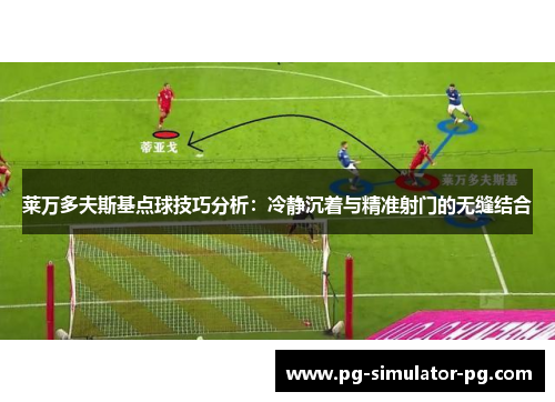 莱万多夫斯基点球技巧分析:冷静沉着与精准射门的无缝结合 莱万多夫斯基点球技巧分析:冷静沉着与精准射门的无缝结合