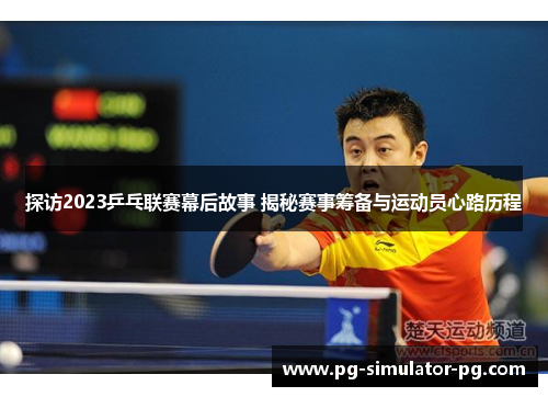 探访2023乒乓联赛幕后故事 揭秘赛事筹备与运动员心路历程