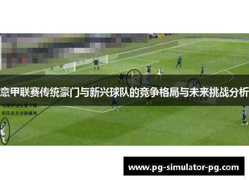 意甲联赛传统豪门与新兴球队的竞争格局与未来挑战分析 意甲联赛传统豪门与新兴球队的竞争格局与未来挑战分析