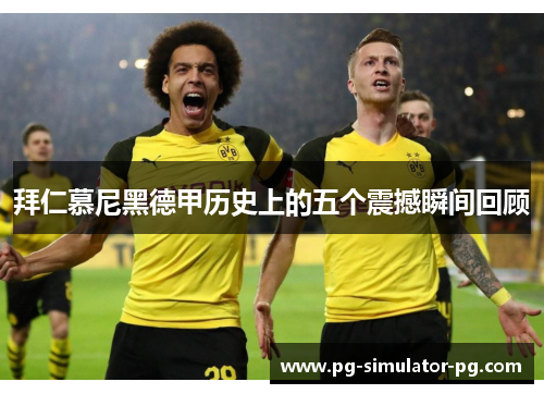 拜仁慕尼黑德甲历史上的五个震撼瞬间回顾 拜仁慕尼黑德甲历史上的五个震撼瞬间回顾