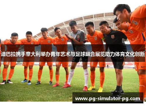 迪巴拉携手意大利举办青年艺术与足球融合展览助力体育文化创新 迪巴拉携手意大利举办青年艺术与足球融合展览助力体育文化创新