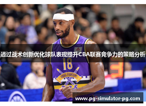 通过战术创新优化球队表现提升CBA联赛竞争力的策略分析 通过战术创新优化球队表现提升CBA联赛竞争力的策略分析