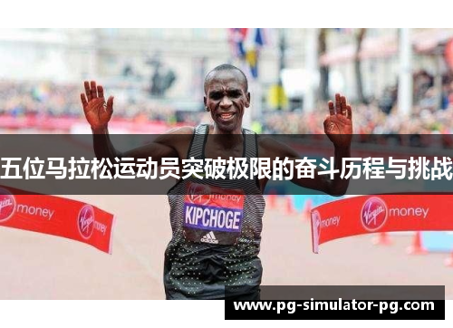 五位马拉松运动员突破极限的奋斗历程与挑战 五位马拉松运动员突破极限的奋斗历程与挑战