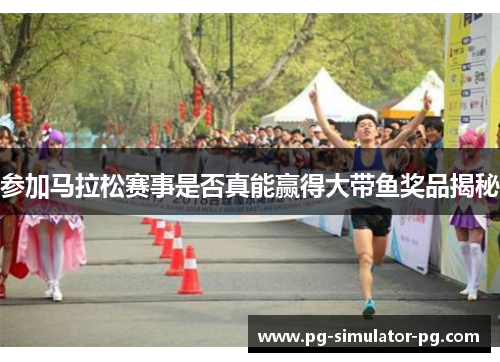 参加马拉松赛事是否真能赢得大带鱼奖品揭秘 参加马拉松赛事是否真能赢得大带鱼奖品揭秘