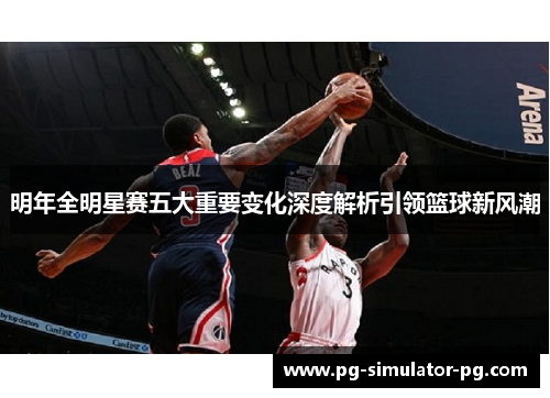 明年全明星赛五大重要变化深度解析引领篮球新风潮 明年全明星赛五大重要变化深度解析引领篮球新风潮