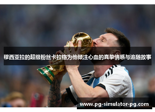 穆西亚拉的超级粉丝卡拉格为他倾注心血的真挚情感与追随故事 穆西亚拉的超级粉丝卡拉格为他倾注心血的真挚情感与追随故事