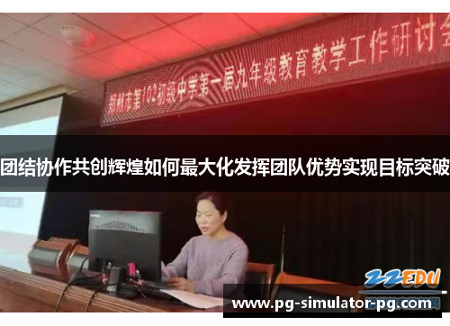 团结协作共创辉煌如何最大化发挥团队优势实现目标突破 团结协作共创辉煌如何最大化发挥团队优势实现目标突破