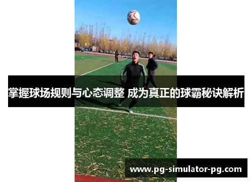 掌握球场规则与心态调整 成为真正的球霸秘诀解析 掌握球场规则与心态调整 成为真正的球霸秘诀解析