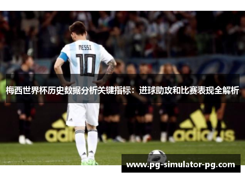 梅西世界杯历史数据分析关键指标：进球助攻和比赛表现全解析