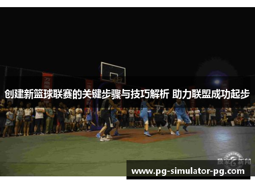 创建新篮球联赛的关键步骤与技巧解析 助力联盟成功起步 创建新篮球联赛的关键步骤与技巧解析 助力联盟成功起步