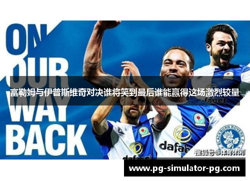 富勒姆与伊普斯维奇对决谁将笑到最后谁能赢得这场激烈较量 富勒姆与伊普斯维奇对决谁将笑到最后谁能赢得这场激烈较量