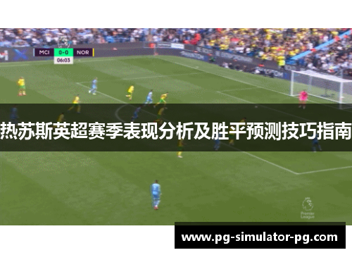 热苏斯英超赛季表现分析及胜平预测技巧指南 热苏斯英超赛季表现分析及胜平预测技巧指南