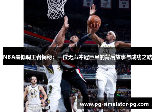 NBA最低调王者揭秘:一位无声冲冠巨星的背后故事与成功之路 NBA最低调王者揭秘:一位无声冲冠巨星的背后故事与成功之路
