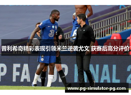 普利希奇精彩表现引领米兰逆袭尤文 获赛后高分评价 普利希奇精彩表现引领米兰逆袭尤文 获赛后高分评价