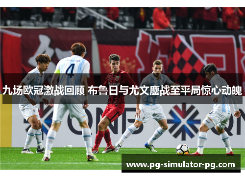 九场欧冠激战回顾 布鲁日与尤文鏖战至平局惊心动魄 九场欧冠激战回顾 布鲁日与尤文鏖战至平局惊心动魄