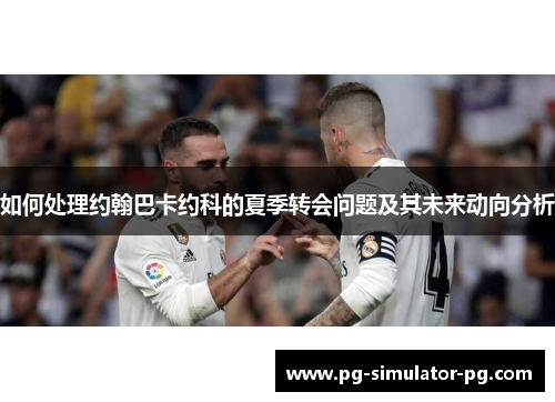 如何处理约翰巴卡约科的夏季转会问题及其未来动向分析 如何处理约翰巴卡约科的夏季转会问题及其未来动向分析