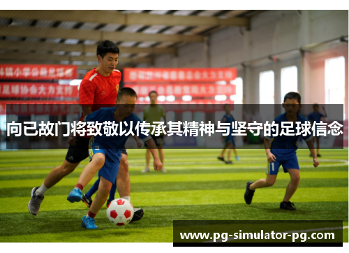 向已故门将致敬以传承其精神与坚守的足球信念 向已故门将致敬以传承其精神与坚守的足球信念
