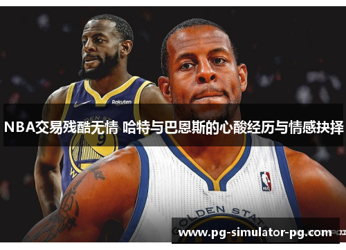 NBA交易残酷无情 哈特与巴恩斯的心酸经历与情感抉择 NBA交易残酷无情 哈特与巴恩斯的心酸经历与情感抉择