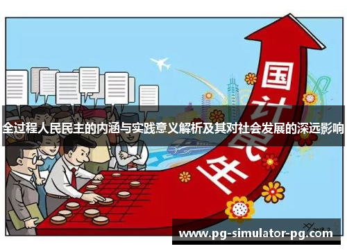全过程人民民主的内涵与实践意义解析及其对社会发展的深远影响 全过程人民民主的内涵与实践意义解析及其对社会发展的深远影响