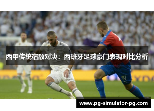 西甲传统宿敌对决:西班牙足球豪门表现对比分析 西甲传统宿敌对决:西班牙足球豪门表现对比分析