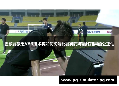 世预赛缺乏VAR技术将如何影响比赛判罚与最终结果的公正性 世预赛缺乏VAR技术将如何影响比赛判罚与最终结果的公正性