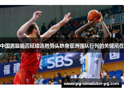 中国男篮能否延续连胜势头跻身亚洲强队行列的关键所在 中国男篮能否延续连胜势头跻身亚洲强队行列的关键所在