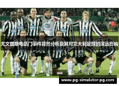 尤文图斯电话门事件背景分析及其对意大利足球的深远影响 尤文图斯电话门事件背景分析及其对意大利足球的深远影响