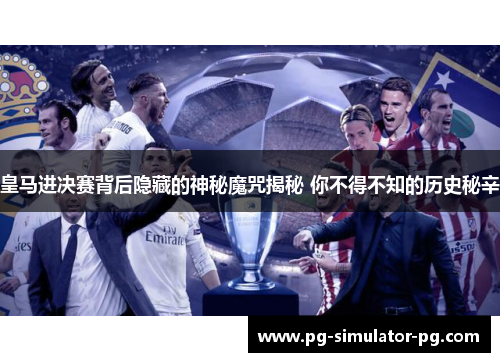 皇马进决赛背后隐藏的神秘魔咒揭秘 你不得不知的历史秘辛 皇马进决赛背后隐藏的神秘魔咒揭秘 你不得不知的历史秘辛