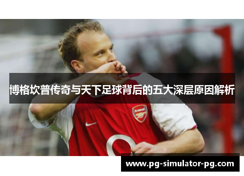 博格坎普传奇与天下足球背后的五大深层原因解析 博格坎普传奇与天下足球背后的五大深层原因解析