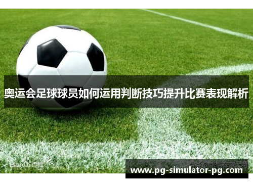 奥运会足球球员如何运用判断技巧提升比赛表现解析 奥运会足球球员如何运用判断技巧提升比赛表现解析