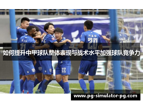 如何提升中甲球队整体表现与战术水平加强球队竞争力 如何提升中甲球队整体表现与战术水平加强球队竞争力