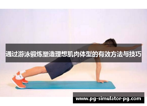 通过游泳锻炼塑造理想肌肉体型的有效方法与技巧 通过游泳锻炼塑造理想肌肉体型的有效方法与技巧