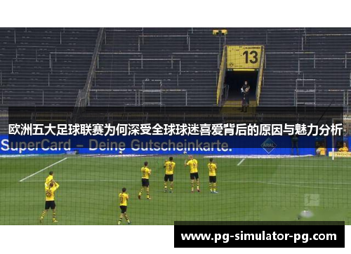 欧洲五大足球联赛为何深受全球球迷喜爱背后的原因与魅力分析 欧洲五大足球联赛为何深受全球球迷喜爱背后的原因与魅力分析