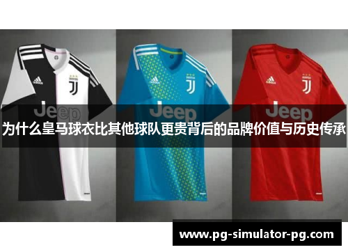 为什么皇马球衣比其他球队更贵背后的品牌价值与历史传承 为什么皇马球衣比其他球队更贵背后的品牌价值与历史传承