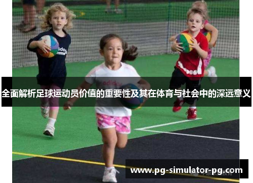 全面解析足球运动员价值的重要性及其在体育与社会中的深远意义 全面解析足球运动员价值的重要性及其在体育与社会中的深远意义
