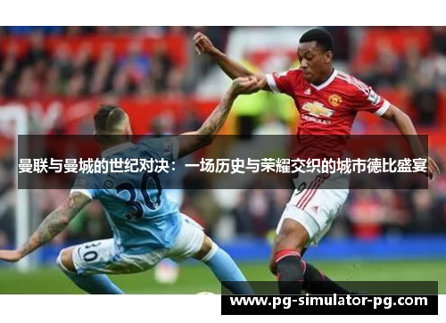 曼联与曼城的世纪对决：一场历史与荣耀交织的城市德比盛宴