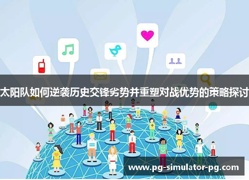 太阳队如何逆袭历史交锋劣势并重塑对战优势的策略探讨 太阳队如何逆袭历史交锋劣势并重塑对战优势的策略探讨