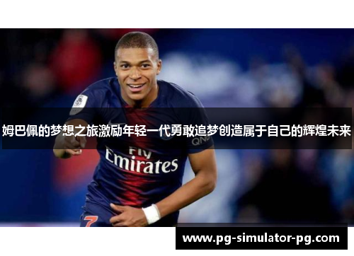 姆巴佩的梦想之旅激励年轻一代勇敢追梦创造属于自己的辉煌未来 姆巴佩的梦想之旅激励年轻一代勇敢追梦创造属于自己的辉煌未来
