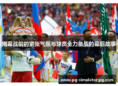 揭幕战前的紧张气氛与球员全力备战的幕后故事 揭幕战前的紧张气氛与球员全力备战的幕后故事