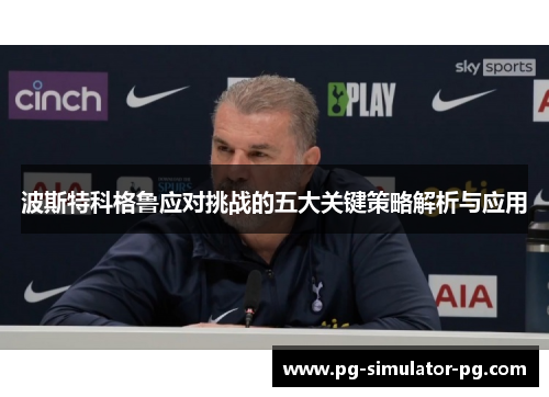 波斯特科格鲁应对挑战的五大关键策略解析与应用 波斯特科格鲁应对挑战的五大关键策略解析与应用