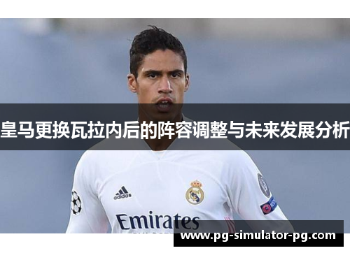 皇马更换瓦拉内后的阵容调整与未来发展分析