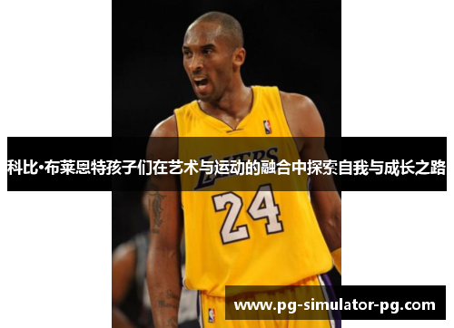 科比·布莱恩特孩子们在艺术与运动的融合中探索自我与成长之路 科比·布莱恩特孩子们在艺术与运动的融合中探索自我与成长之路