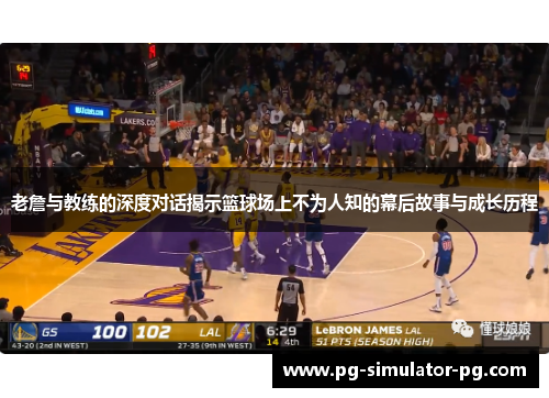 老詹与教练的深度对话揭示篮球场上不为人知的幕后故事与成长历程 老詹与教练的深度对话揭示篮球场上不为人知的幕后故事与成长历程