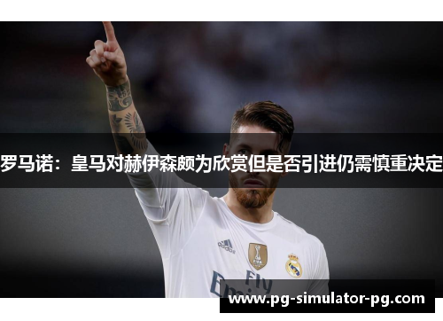 罗马诺:皇马对赫伊森颇为欣赏但是否引进仍需慎重决定 罗马诺:皇马对赫伊森颇为欣赏但是否引进仍需慎重决定