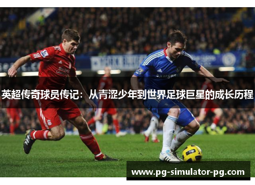 英超传奇球员传记:从青涩少年到世界足球巨星的成长历程 英超传奇球员传记:从青涩少年到世界足球巨星的成长历程