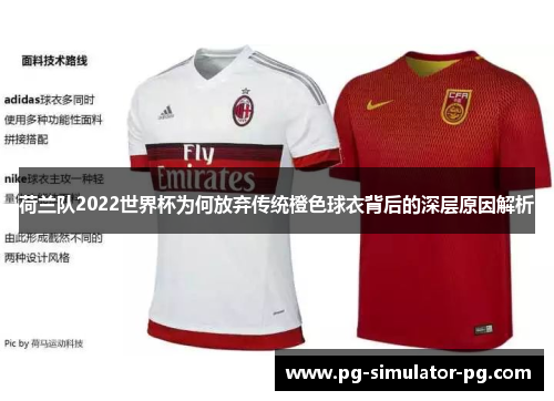 荷兰队2022世界杯为何放弃传统橙色球衣背后的深层原因解析 荷兰队2022世界杯为何放弃传统橙色球衣背后的深层原因解析