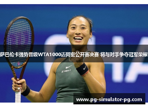 萨巴伦卡强势晋级WTA1000迈阿密公开赛决赛 将与对手争夺冠军荣耀 萨巴伦卡强势晋级WTA1000迈阿密公开赛决赛 将与对手争夺冠军荣耀
