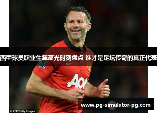 西甲球员职业生涯高光时刻盘点 谁才是足坛传奇的真正代表 西甲球员职业生涯高光时刻盘点 谁才是足坛传奇的真正代表