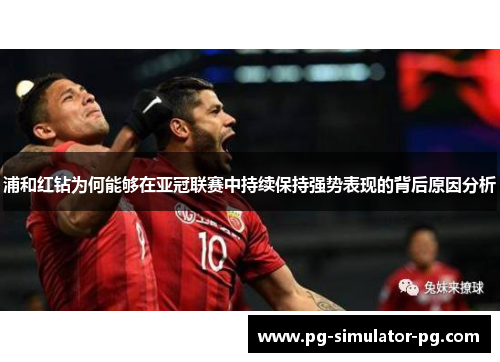 浦和红钻为何能够在亚冠联赛中持续保持强势表现的背后原因分析